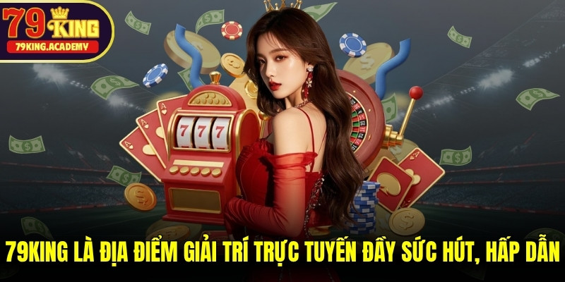 79KING là địa điểm giải trí trực tuyến đầy sức hút, hấp dẫn, uy tín