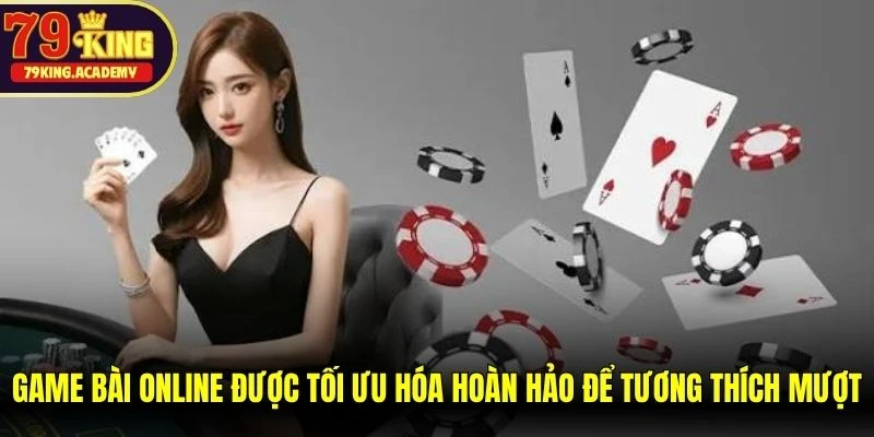 Game bài online được tối ưu hóa hoàn hảo để tương thích mượt mà