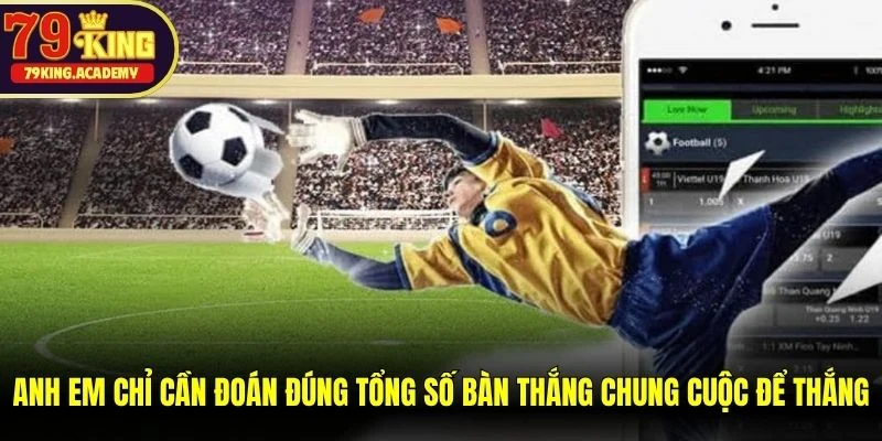 Anh em chỉ cần đoán đúng tổng số bàn thắng chung cuộc để thắng